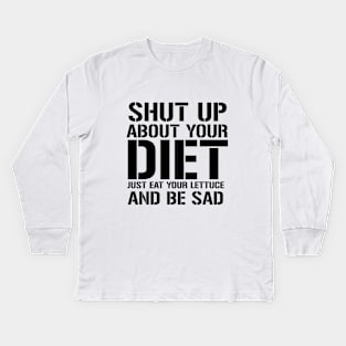 Shut up about Your Diet Just Eat Your Lettuce And Be Sad Kids Long Sleeve T-Shirt